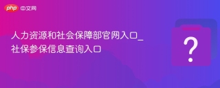 人力资源和社会保障部官网入口_社保参保信息查询入口