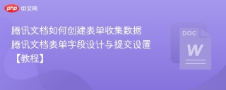 腾讯文档如何创建表单收集数据 腾讯文档表单字段设计与提交设置【教程】