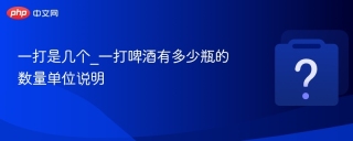 一打是几个_一打啤酒有多少瓶的数量单位说明