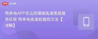 特来电app怎么找福银高速南昌服务区桩 特来电高速桩查找方法【详解】 - php中文网