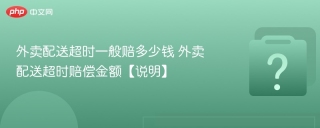 外卖配送超时一般赔多少钱 外卖配送超时赔偿金额【说明】