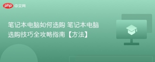 笔记本电脑如何选购 笔记本电脑选购技巧全攻略指南【方法】