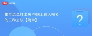 根号怎么打出来 电脑上输入根号的三种方法【简单】 - php中文网
