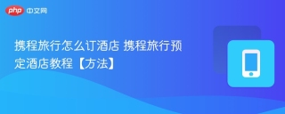 携程旅行怎么订酒店 携程旅行预定酒店教程【方法】
