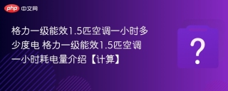 格力一级能效1.5匹空调一小时多少度电 格力一级能效1.5匹空调一小时耗电量介绍【计算】 - php中文网
