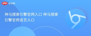 神马搜索引擎官网入口 神马搜索引擎官网首页入口