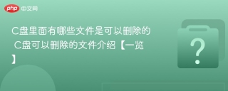 c盘里面有哪些文件是可以删除的 c盘可以删除的文件介绍【一览】 - php中文网
