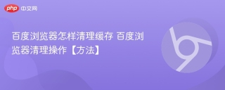 百度浏览器怎样清理缓存 百度浏览器清理操作【方法】