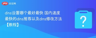 dns设置哪个最好最快 国内速度最快的dns推荐以及dns修改方法【教程】