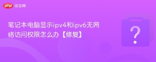 笔记本电脑显示ipv4和ipv6无网络访问权限怎么办【修复】