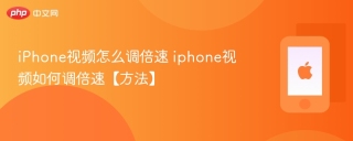 iPhone视频怎么调倍速 iphone视频如何调倍速【方法】