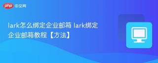 lark怎么绑定企业邮箱 lark绑定企业邮箱教程【方法】