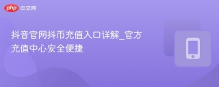 抖音官网抖币充值入口详解_官方充值中心安全便捷 - php中文网