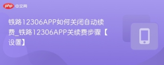 铁路12306APP如何关闭自动续费_铁路12306APP关续费步骤【设置】