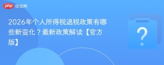 2026年个人所得税退税政策有哪些新变化？最新政策解读【官方版】