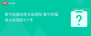 春节祝福语英文版简短 春节祝福语大全简短4个字 - php中文网