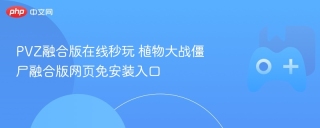 PVZ融合版在线秒玩 植物大战僵尸融合版网页免安装入口