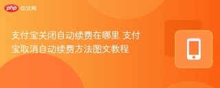 支付宝关闭自动续费在哪里 支付宝取消自动续费方法图文教程