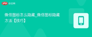 微信图标怎么隐藏_微信图标隐藏方法【技巧】