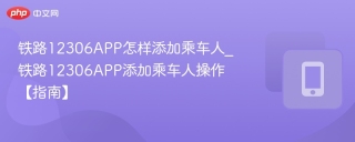 铁路12306APP怎样添加乘车人_铁路12306APP添加乘车人操作【指南】