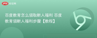 百度教育怎么领取新人福利 百度教育领新人福利步骤【教程】