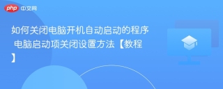 如何关闭电脑开机自动启动的程序 电脑启动项关闭设置方法【教程】