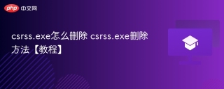 csrss.exe怎么删除 csrss.exe删除方法【教程】
