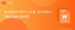 怎么用WPS转PDF文件_WPS转PDF操作详细【指南】