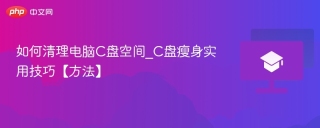 如何清理电脑c盘空间_c盘瘦身实用技巧【方法】 - php中文网