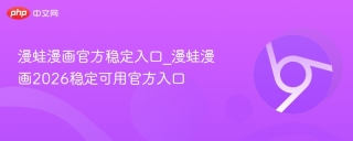 漫蛙漫画官方稳定入口_漫蛙漫画2026稳定可用官方入口