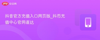 抖音官方充值入口网页版_抖币充值中心官网直达