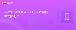 i茅台网页版登录入口_i茅台电脑版官网入口