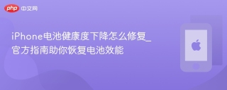 iPhone电池健康度下降怎么修复_官方指南助你恢复电池效能