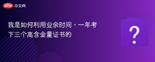 我是如何利用业余时间,一年考下三个高含金量证书的 - php中文网
