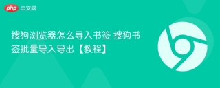 搜狗浏览器怎么导入书签 搜狗书签批量导入导出【教程】