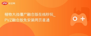 植物大战僵尸融合版在线秒玩_PVZ融合版免安装网页直通