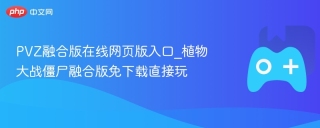 PVZ融合版在线网页版入口_植物大战僵尸融合版免下载直接玩