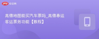 高德地图能买汽车票吗_高德春运客运票务功能【教程】