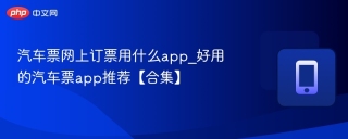 汽车票网上订票用什么app_好用的汽车票app推荐【合集】