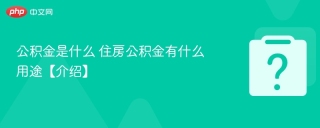 公积金是什么 住房公积金有什么用途【介绍】