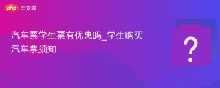 汽车票学生票有优惠吗_学生购买汽车票须知 - php中文网
