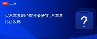 买汽车票哪个软件最便宜_汽车票比价攻略