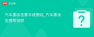 汽车票改签要手续费吗_汽车票改签费用说明 - php中文网