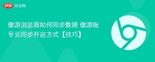 傲游浏览器如何同步数据 傲游账号云同步开启方式【技巧】