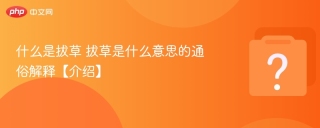 什么是拔草 拔草是什么意思的通俗解释【介绍】 - php中文网