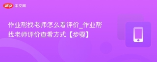 作业帮找老师怎么看评价_作业帮找老师评价查看方式【步骤】