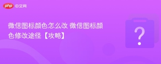 微信图标颜色怎么改 微信图标颜色修改途径【攻略】