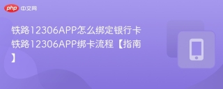 铁路12306APP怎么绑定银行卡 铁路12306APP绑卡流程【指南】
