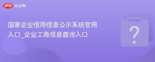 国家企业信用信息公示系统官网入口_企业工商信息查询入口