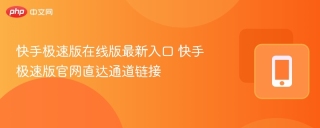 快手极速版在线版最新入口 快手极速版官网直达通道链接 - php中文网